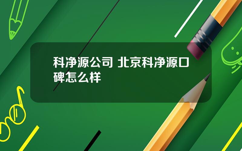 科净源公司 北京科净源口碑怎么样